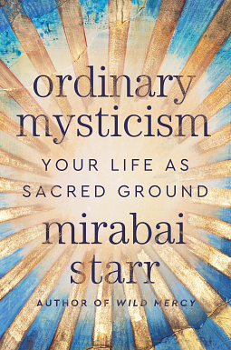 Ordinary Mysticism: Your Life as Sacred Ground by Mirabai Starr