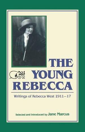 Young Rebecca: Writings, 1911-1917 by Rebecca West, J. Marcus, Jane Marcus