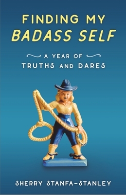 Finding My Badass Self: A Year of Truths and Dares by Sherry Stanfa-Stanley