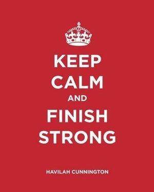 Keep Calm and Finish Strong by Havilah Cunnington