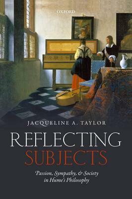 Reflecting Subjects: Passion, Sympathy, and Society in Hume's Philosophy by Jacqueline Taylor