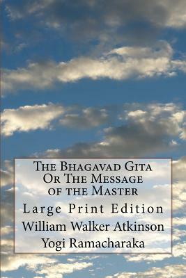 The Bhagavad Gita Or The Message of the Master: Large Print Edition by William Walker Atkinson, Yogi Ramacharaka