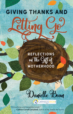 Giving Thanks and Letting Go: Reflections on the Gift of Motherhood by Danielle Bean