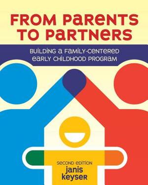From Parents to Partners: Building a Family-Centered Early Childhood Program by Janis Keyser
