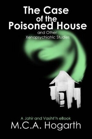 The Case of the Poisoned House and Other Xenopsychiatric Studies by M.C.A. Hogarth