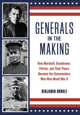 Generals in the Making: How Marshall, Eisenhower, Patton, and Their Peers Became the Commanders Who Won World War II by Benjamin Runkle
