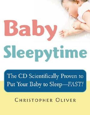 Baby Sleepytime: The CD Scientifically Proven to Put Your Baby to Sleep--Fast [With CD] by Christopher Oliver