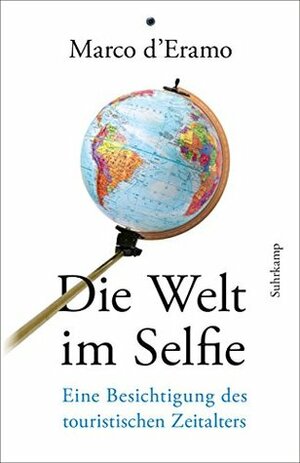 Die Welt im Selfie: Eine Besichtigung des touristischen Zeitalters by Marco D'Eramo