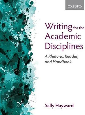 Writing for the Academic Disciplines: A Rhetoric, Reader, and Handbook by Sally Hayward