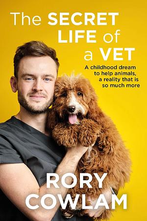 The Secret Life of a Vet: A heartwarming glimpse into the real world of veterinary from TV vet Rory Cowlam by Rory Cowlam, Rory Cowlam