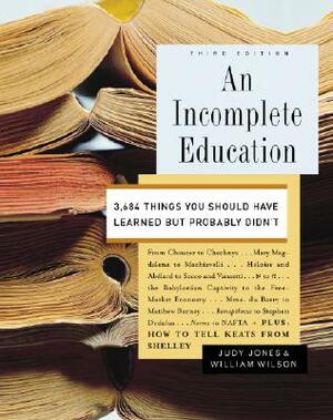 An Incomplete Education: 3,684 Things You Should Have Learned But Probably Didn't by Judy Jones, William Wilson