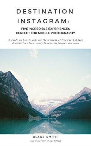 Destination Instagram: Five Incredible Experiences Perfect for Mobile Photography: A guide on how to capture the moment at five destinations ranging from sandy beaches to jungles and more. by Blake Smith