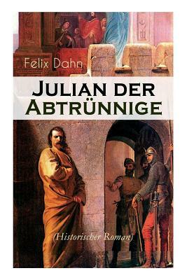 Julian der Abtrünnige (Historischer Roman): Die Jugend, Der Cäsar und Der Imperator by Felix Dahn