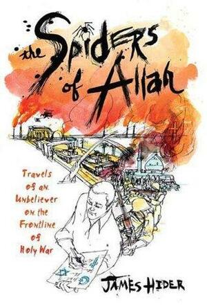 The Spiders of Allah: Travels of an Unbeliever on the Frontline of Holy by James Hider