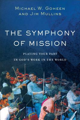The Symphony of Mission: Playing Your Part in God's Work in the World by Jim Mullins, Michael W. Goheen