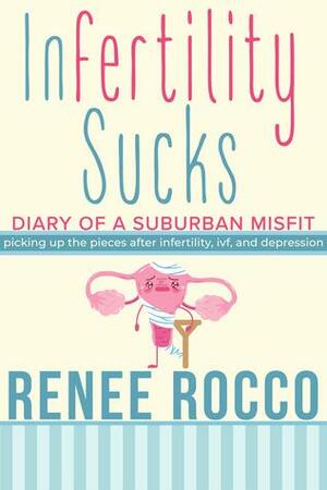 Infertility Sucks: Picking Up the Pieces After Infertility, IVF, and Depression by Renee Rocco