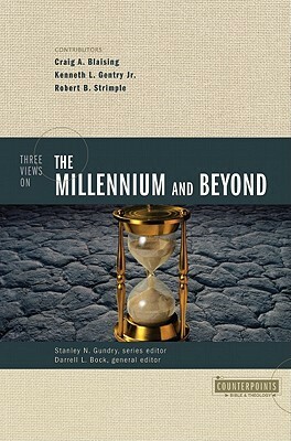 Three Views on the Millennium and Beyond by Craig A. Blaising, Robert B. Strimple, Kenneth L. Gentry Jr.