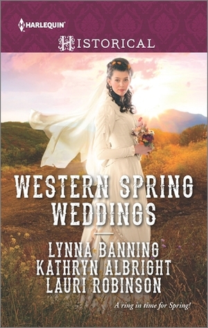 Western Spring Weddings: The City Girl and the Rancher\\His Springtime Bride\\When a Cowboy Says I Do by Lynna Banning, Kathryn Albright, Lauri Robinson