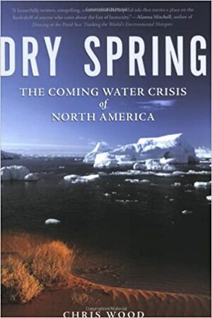Dry Spring: The Coming Water Crisis of North America by Chris Wood