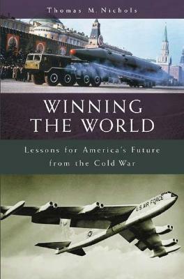 Winning the World: Lessons for America's Future from the Cold War by Thomas Nichols