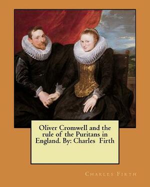 Oliver Cromwell and the rule of the Puritans in England. By: Charles Firth by Charles Firth