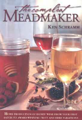 The Compleat Meadmaker: Home Production of Honey Wine from Your First Batch to Award-Winning Fruit and Herb Variations by Ken Schramm