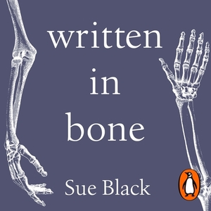 Written In Bone: Hidden stories in what we leave behind by Sue Black