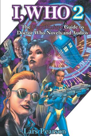 I, Who 2: The Unauthorized Guide to Doctor Who Novels and Audios by Lars Pearson