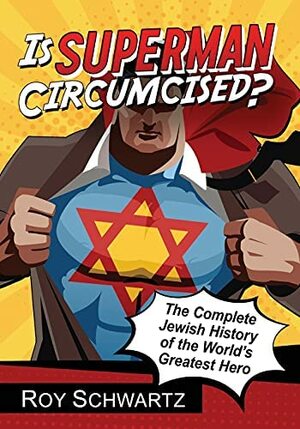 Is Superman Circumcised?: The Complete Jewish History of the World's Greatest Hero by Roy Schwartz