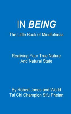 In Being: The Little Book of Mindfulness - Realising Your True Nature and Natural State by Robert Jones, Sifu Phelan