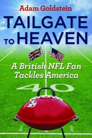 Tailgate to Heaven: A British NFL Fan Tackles America by Adam Goldstein