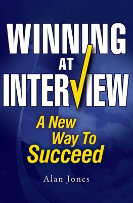 Winning At Interview 2017 Edition: A New Way To Succeed by Alan Jones