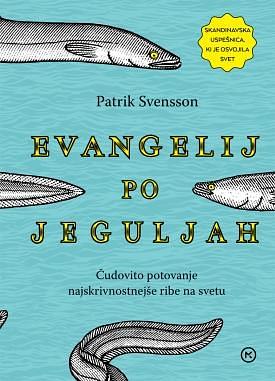 Evangelij po jeguljah : čudovito potovanje najskrivnostnejše ribe na svetu by Patrik Svensson, Patrik Svensson