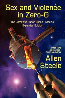 Sex and Violence in Zero-G: The Complete "Near Space" Stories, Expanded Edition by Allen Steele