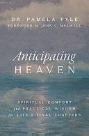 Anticipating Heaven: Spiritual Comfort and Practical Wisdom for Life's Final Chapters by DR. PAMELA P. PYLE