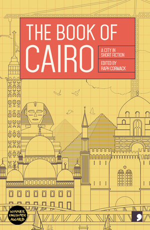 The Book of Cairo: A City in Short Fiction by Hatem Hafez, Nahla Karam, Hassan Abdel-Mawgoud, Eman Abd El-Rahim, Mohammed Kheir, Mohamed Salah El Azab, Nael El-Toukhy, Raph Cormack, Ahmed Nagi, Areej Gammal, Hend Jaafar