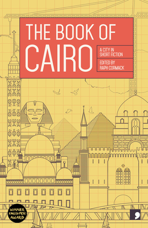 The Book of Cairo: A City in Short Fiction by Nahla Karam, Hassan Abdel-Mawgoud, Eman Abd El-Rahim, Hend Jaafar, Mohamed Salah El Azab, Nael El-Toukhy, Ahmed Nagi, Raph Cormack, Areej Gammal, Mohammed Kheir, Hatem Hafez