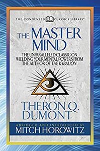 The Master Mind (Condensed Classics): The Unparalleled Classic on Wielding Your Mental Powers From The Author Of The Kybalion by Theron Q. Dumont, Mitch Horowitz