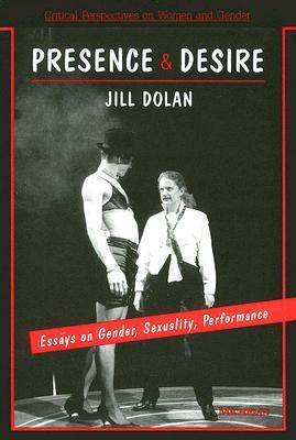 Presence and Desire: Essays on Gender, Sexuality, Performance by Jill Dolan