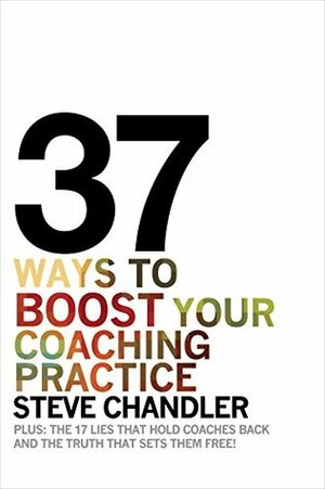 37 Ways to BOOST Your Coaching Practice: PLUS: the 17 Lies That Hold Coaches Back and the Truth That Sets Them Free! by Steve Chandler