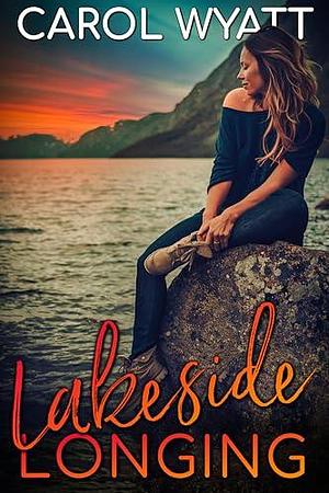 Lakeside Longing by Carol Wyatt, Carol Wyatt