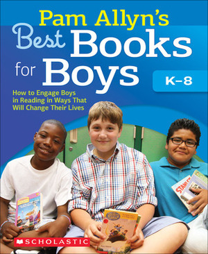 Pam Allyn's Best Books for Boys: How to Engage Boys in Reading in Ways That Will Change Their Lives by Pam Allyn