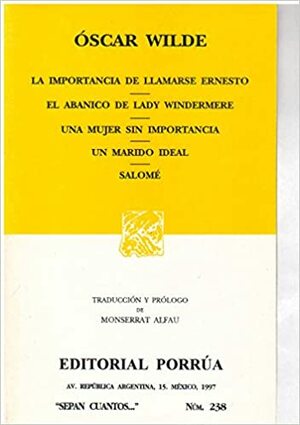 La Importancia de Llamarse Ernesto. El Abanico de Lady Windermere. Una Mujer sin Importancia. Un Marido Ideal. Salomé. (Sepan Cuantos, #238) by Oscar Wilde