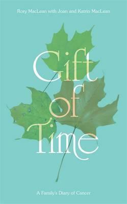 Gift of Time: A Family's Diary of Cancer by Joan Maclean, Katrin MacLean, Rory MacLean