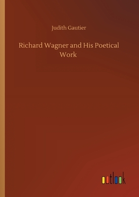 Richard Wagner and His Poetical Work by Judith Gautier