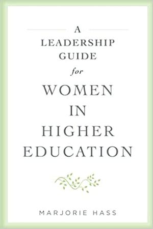 A Leadership Guide for Women in Higher Education by Marjorie Hass