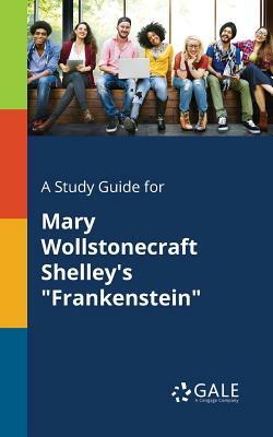 A Study Guide for Mary Wollstonecraft Shelley's "Frankenstein" by Cengage Learning Gale