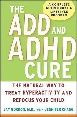 The ADD and ADHD Cure: The Natural Way to Treat Hyperactivity and Refocus Your Child by Jay Gordon