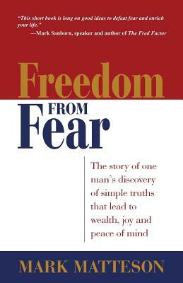 Freedom from Fear: The Story of One Man's Discovery of Simple Truths That Led to Wealth, Joy and Peace of Mind by Mark Matteson