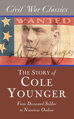 The Story of Cole Younger (Civil War Classics): From Decorated Soldier to Notorious Outlaw by Cole Younger, Civil War Classics